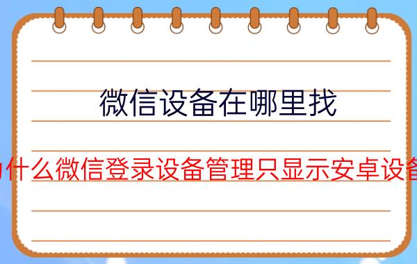 微信设备在哪里找 为什么微信登录设备管理只显示安卓设备？